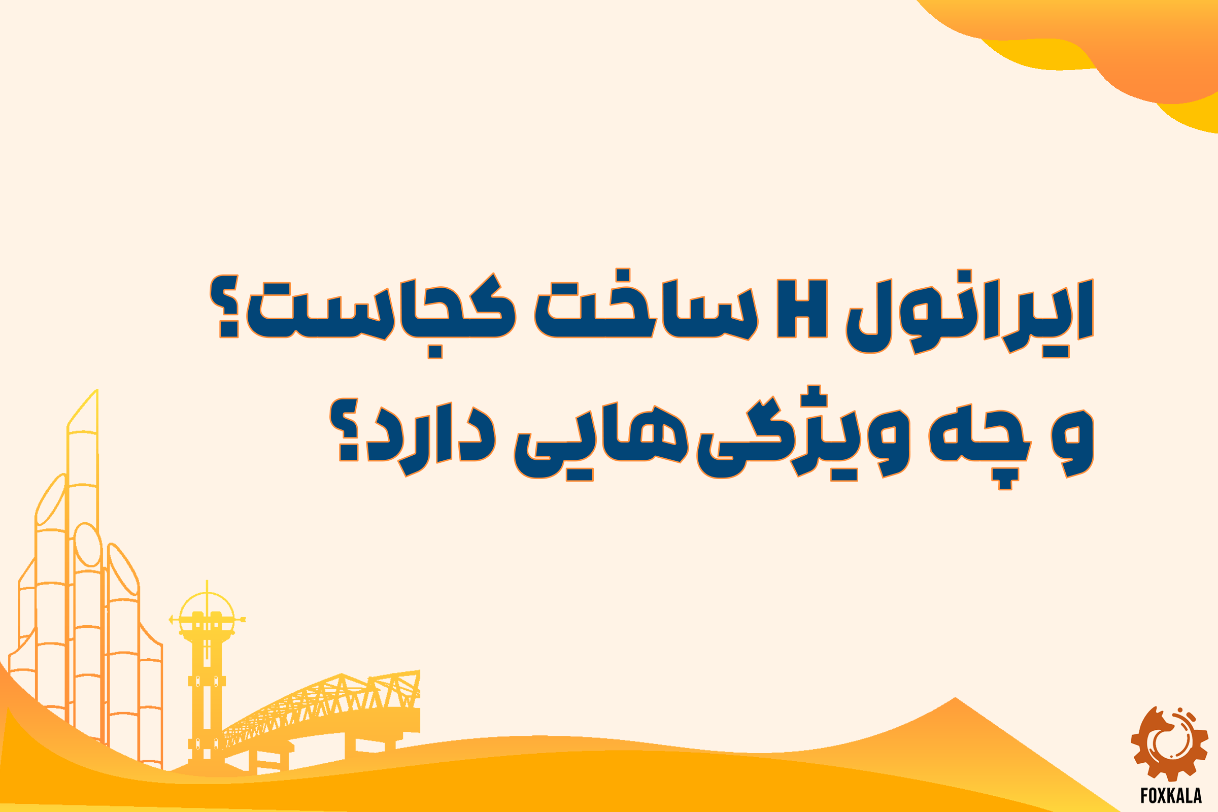 ایرانول H ساخت کجاست و چه ویژگی‌هایی دارد؟